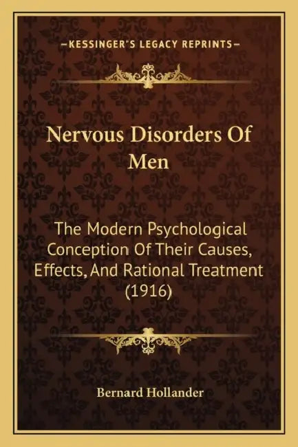 Nervous Disorders Of Men: The Modern Psychological Conception Of Their Causes, Effects, And Rational Treatment (1916) by Bernard Hollander