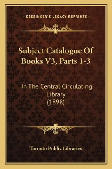 Subject Catalogue Of Books V3, Parts 1-3: In The Central Circulating Library (1898) by Toronto Public Libraries
