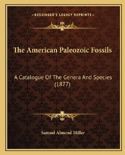 The American Paleozoic Fossils: A Catalogue Of The Genera And Species (1877) by Samuel Almond Miller