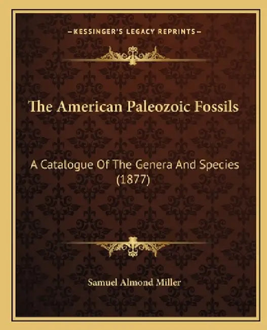 The American Paleozoic Fossils: A Catalogue Of The Genera And Species (1877) by Samuel Almond Miller