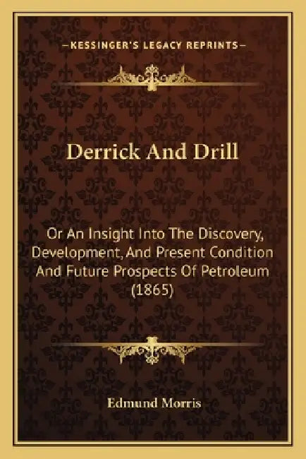 Derrick And Drill: Or An Insight Into The Discovery, Development, And Present Condition And Future Prospects Of Petroleum (1865) by Edmund Morris