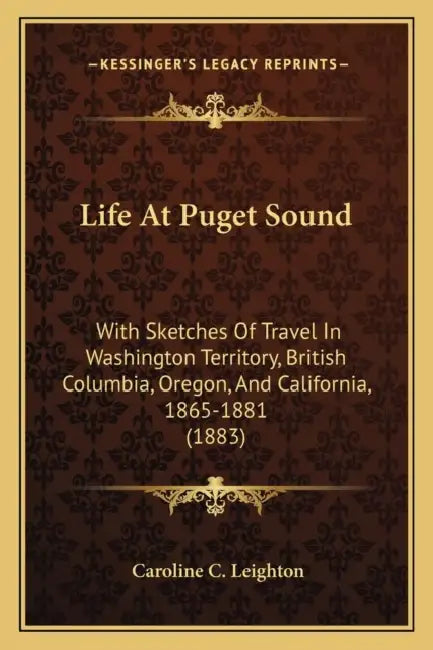 Life At Puget Sound: With Sketches Of Travel In Washington Territory, British Columbia, Oregon, And California, 1865-1881 (1883) by Caroline C. Leighton