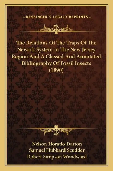 The Relations Of The Traps Of The Newark System In The New Jersey Region And A Classed And Annotated Bibliography Of Fossil Insects (1890) by Nelson Horatio Darton, Samuel Hubbard Scudder, Robert Simpson Woodward