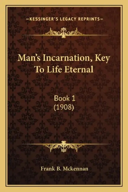 Man's Incarnation, Key To Life Eternal: Book 1 (1908) by Frank B. McKennan