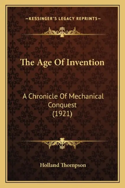The Age Of Invention: A Chronicle Of Mechanical Conquest (1921) by Holland Thompson