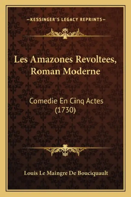 Les Amazones Revoltees, Roman Moderne: Comedie En Cinq Actes (1730) by Louis Le Maingre De Bouciquault