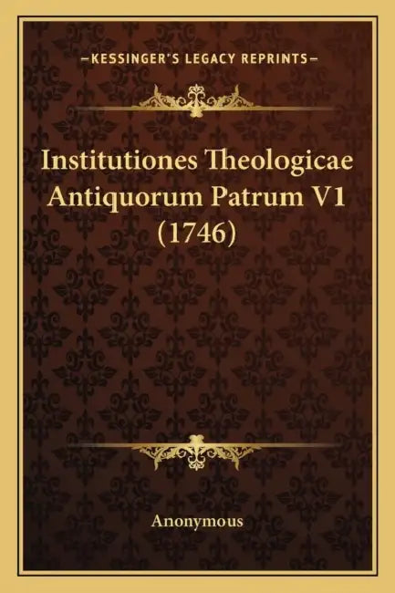 Institutiones Theologicae Antiquorum Patrum V1 (1746) by Anonymous
