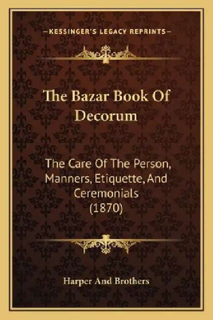 The Bazar Book Of Decorum: The Care Of The Person, Manners, Etiquette, And Ceremonials (1870) by Harper and Brothers