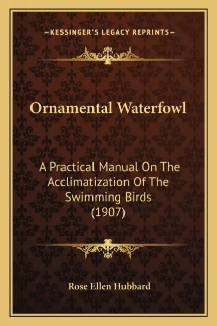 Ornamental Waterfowl: A Practical Manual On The Acclimatization Of The Swimming Birds (1907) by Rose Ellen Hubbard
