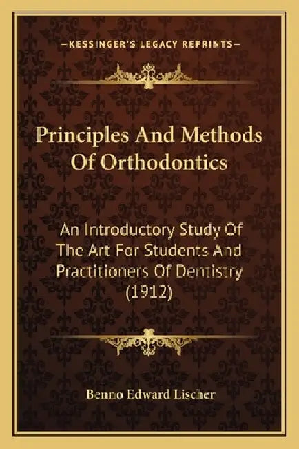 Principles And Methods Of Orthodontics: An Introductory Study Of The Art For Students And Practitioners Of Dentistry (1912) by Benno Edward Lischer
