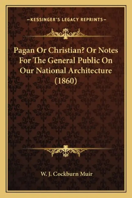 Pagan Or Christian? Or Notes For The General Public On Our National Architecture (1860) by W. J. Cockburn Muir