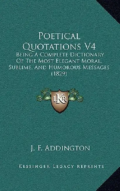 Poetical Quotations V4: Being A Complete Dictionary Of The Most Elegant Moral, Sublime, And Humorous Messages (1829) by J. F. Addington