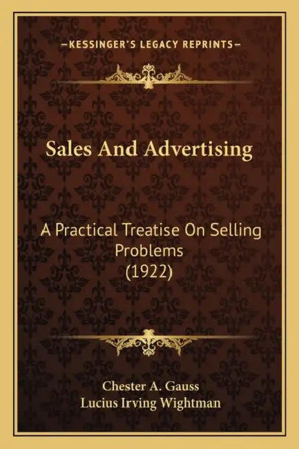Sales And Advertising: A Practical Treatise On Selling Problems (1922) by Chester A. Gauss, Lucius Irving Wightman