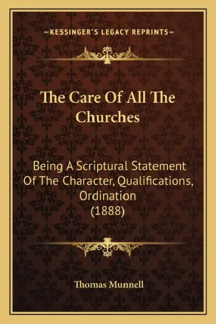 The Care Of All The Churches: Being A Scriptural Statement Of The Character, Qualifications, Ordination (1888) by Thomas Munnell