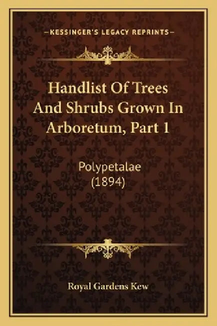 Handlist Of Trees And Shrubs Grown In Arboretum, Part 1: Polypetalae (1894) by Royal Gardens Kew