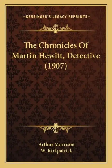 The Chronicles Of Martin Hewitt, Detective (1907) by Arthur Morrison, W. Kirkpatrick