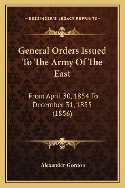 General Orders Issued To The Army Of The East: From April 30, 1854 To December 31, 1855 (1856) by Alexander Gordon