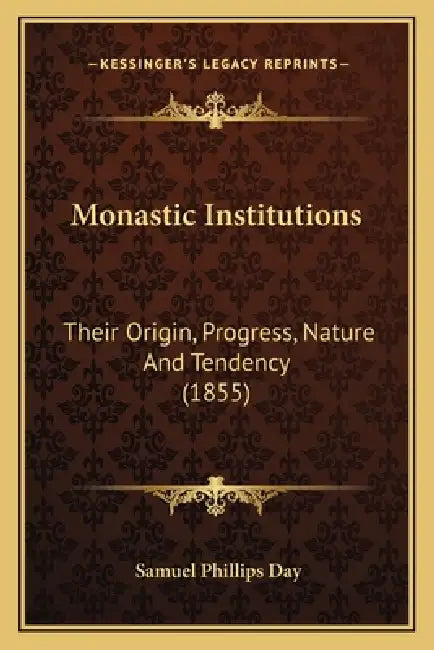Monastic Institutions: Their Origin, Progress, Nature And Tendency (1855) by Samuel Phillips Day