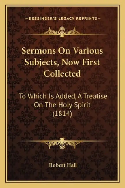 Sermons On Various Subjects, Now First Collected: To Which Is Added, A Treatise On The Holy Spirit (1814) by Robert Hall