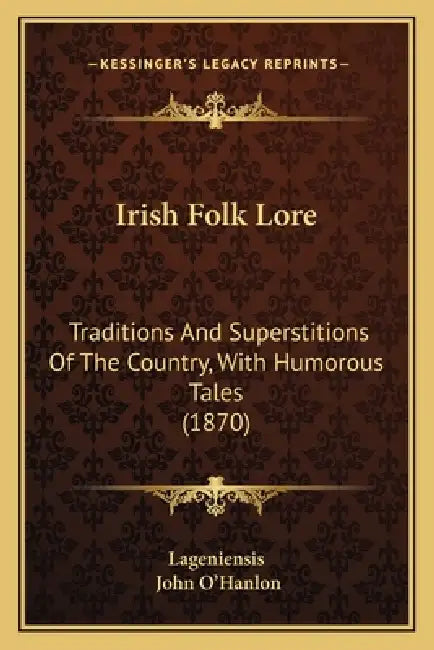 Irish Folk Lore: Traditions And Superstitions Of The Country, With Humorous Tales (1870) by Lageniensis, John O'Hanlon