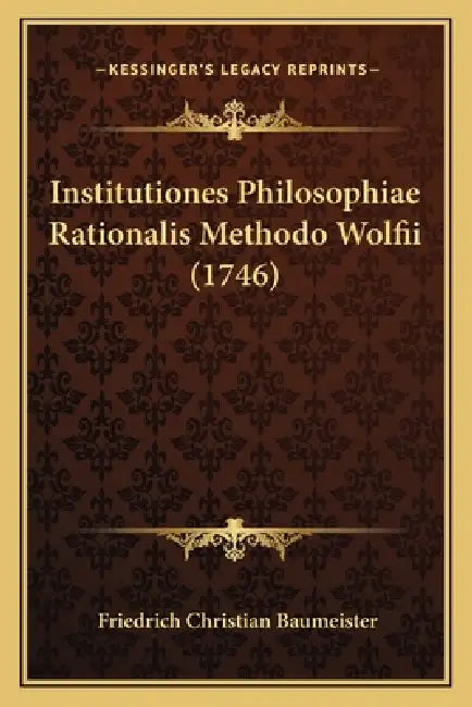 Institutiones Philosophiae Rationalis Methodo Wolfii (1746) by Friedrich Christian Baumeister
