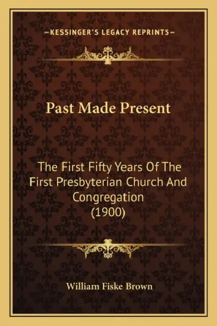 Past Made Present: The First Fifty Years Of The First Presbyterian Church And Congregation (1900) by William Fiske Brown
