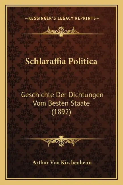 Schlaraffia Politica: Geschichte Der Dichtungen Vom Besten Staate (1892) by Arthur Von Kirchenheim