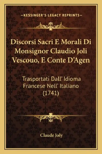 Discorsi Sacri E Morali Di Monsignor Claudio Joli Vescouo, E Conte D'Agen: Trasportati Dall' Idioma Francese Nell' Italiano (1741) by Claude Joly