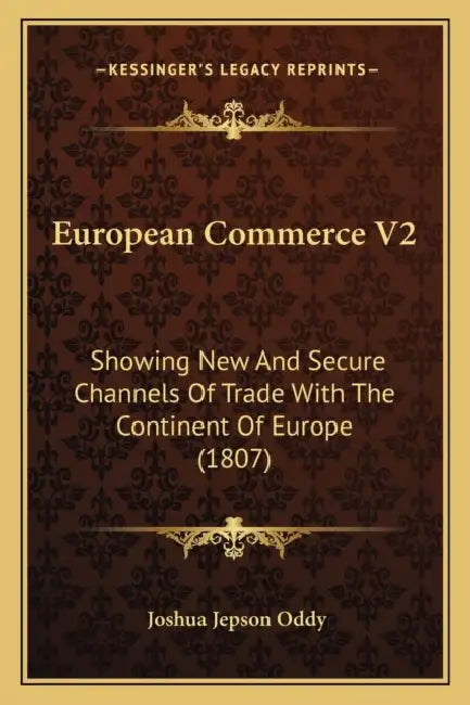European Commerce V2: Showing New And Secure Channels Of Trade With The Continent Of Europe (1807) by Joshua Jepson Oddy