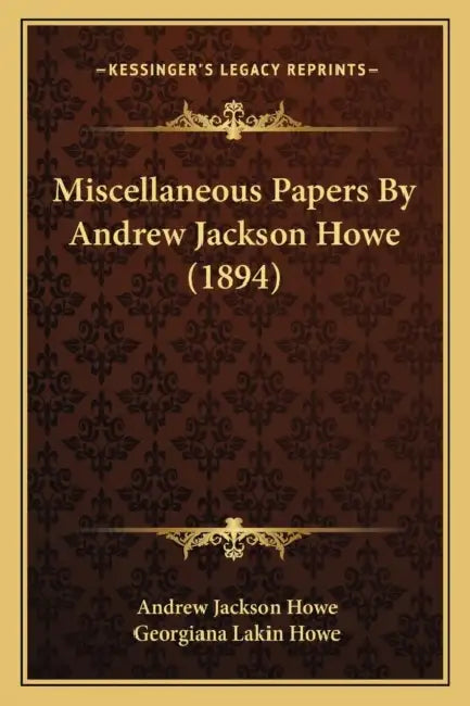 Miscellaneous Papers By Andrew Jackson Howe (1894) by Andrew Jackson Howe, Georgiana Lakin Howe