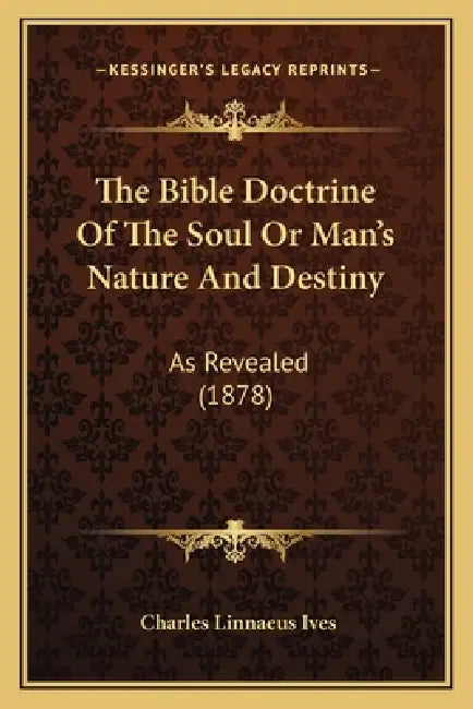 The Bible Doctrine Of The Soul Or Man's Nature And Destiny: As Revealed (1878) by Charles Linnaeus Ives