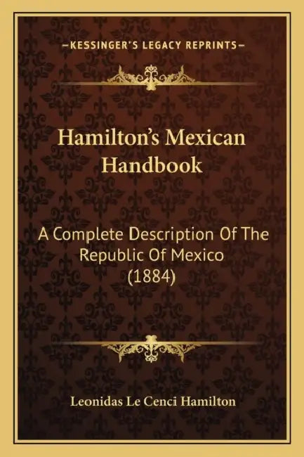 Hamilton's Mexican Handbook: A Complete Description Of The Republic Of Mexico (1884) by Leonidas Le Cenci Hamilton