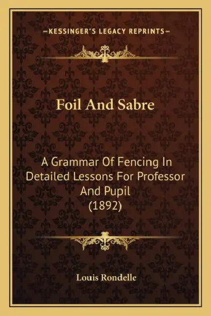 Foil And Sabre: A Grammar Of Fencing In Detailed Lessons For Professor And Pupil (1892) by Louis Rondelle