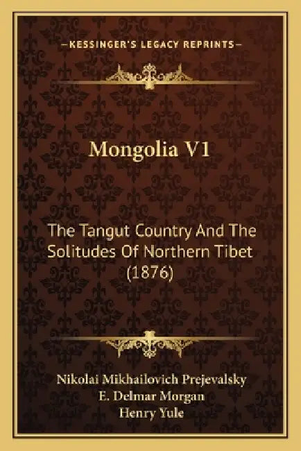 Mongolia V1: The Tangut Country And The Solitudes Of Northern Tibet (1876) by Nikolai Mikhailovich Prejevalsky, E. Delmar Morgan, Henry Yule