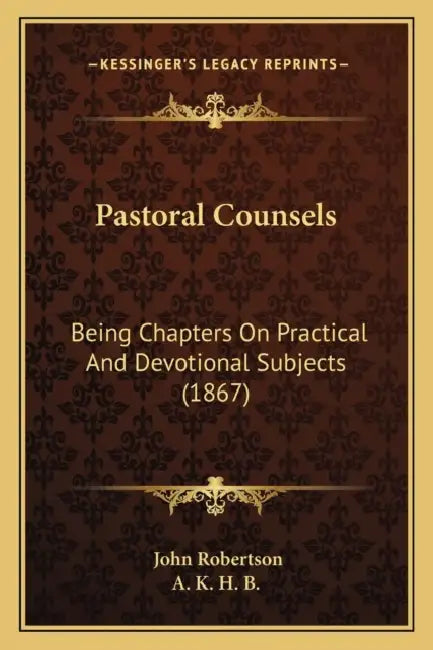 Pastoral Counsels: Being Chapters On Practical And Devotional Subjects (1867) by John Robertson, A. K. H. B.