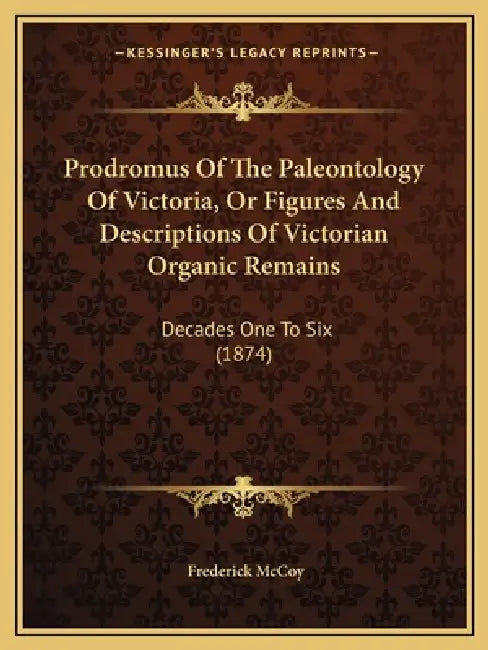 Prodromus Of The Paleontology Of Victoria, Or Figures And Descriptions Of Victorian Organic Remains: Decades One To Six (1874) by Frederick McCoy