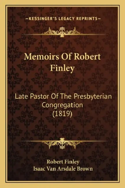 Memoirs Of Robert Finley: Late Pastor Of The Presbyterian Congregation (1819) by Robert Finley, Isaac Van Arsdale Brown
