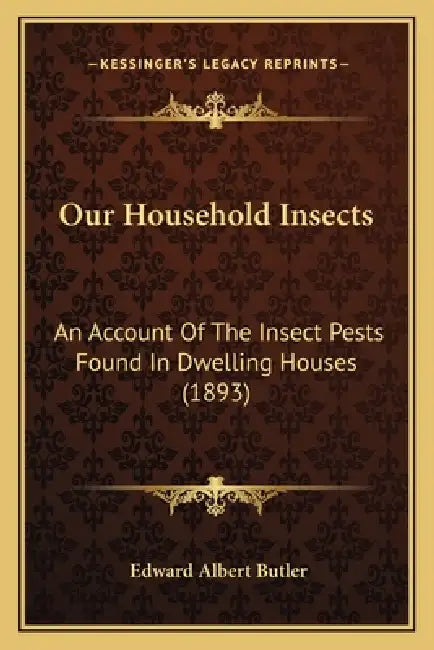 Our Household Insects: An Account Of The Insect Pests Found In Dwelling Houses (1893) by Edward Albert Butler