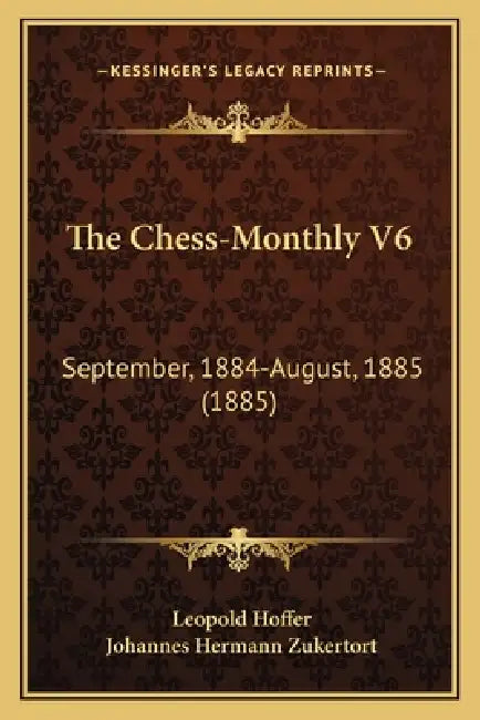 The Chess-Monthly V6: September, 1884-August, 1885 (1885) by Leopold Hoffer, Johannes Hermann Zukertort