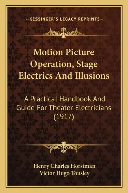 Motion Picture Operation, Stage Electrics And Illusions: A Practical Handbook And Guide For Theater Electricians (1917) by Henry Charles Horstman, Victor Hugo Tousley
