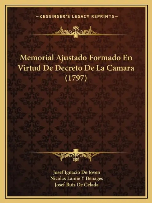 Memorial Ajustado Formado En Virtud De Decreto De La Camara (1797) by Josef Ignacio De Joven, Nicolas Lamie y. Benages, Josef Ruiz De Celada