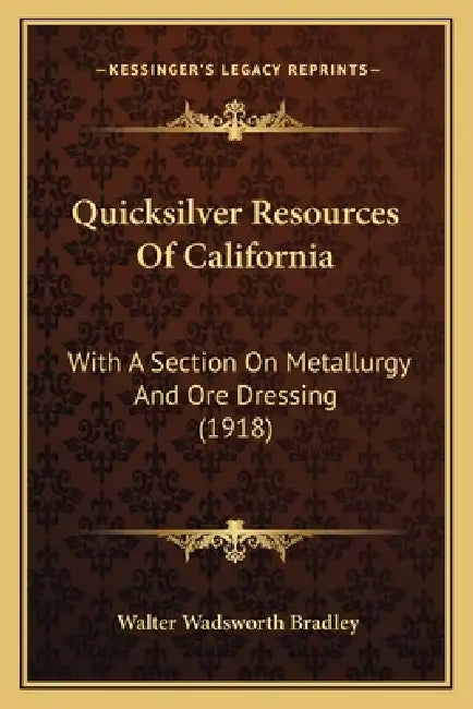 Quicksilver Resources Of California: With A Section On Metallurgy And Ore Dressing (1918) by Walter Wadsworth Bradley
