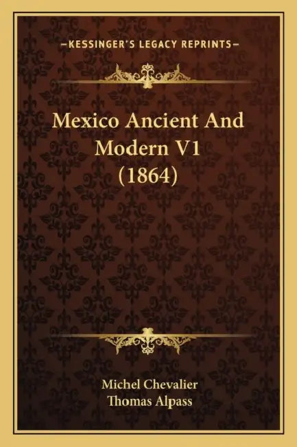 Mexico Ancient And Modern V1 (1864) by Michel Chevalier, Thomas Alpass