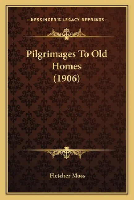 Pilgrimages To Old Homes (1906) by Fletcher Moss