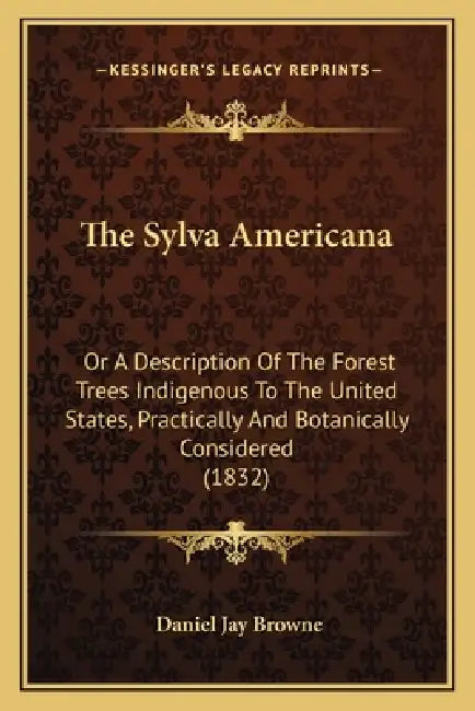 The Sylva Americana: Or A Description Of The Forest Trees Indigenous To The United States, Practically And Botanically Considered (1832) by Daniel Jay Browne