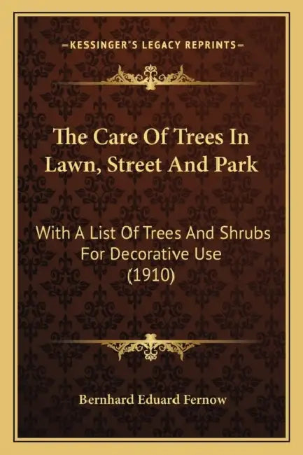 The Care Of Trees In Lawn, Street And Park: With A List Of Trees And Shrubs For Decorative Use (1910) by Bernhard Eduard Fernow