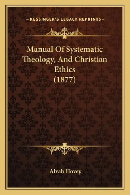 Manual Of Systematic Theology, And Christian Ethics (1877) by Alvah Hovey