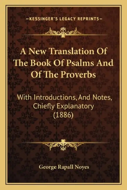 A New Translation Of The Book Of Psalms And Of The Proverbs: With Introductions, And Notes, Chiefly Explanatory (1886) by George Rapall Noyes