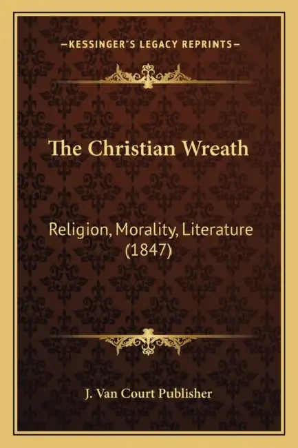 The Christian Wreath: Religion, Morality, Literature (1847) by J. Van Court Publisher