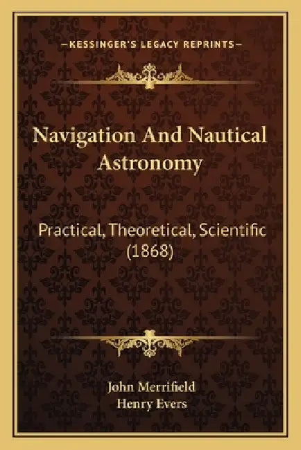 Navigation And Nautical Astronomy: Practical, Theoretical, Scientific (1868) by John Merrifield, Henry Evers